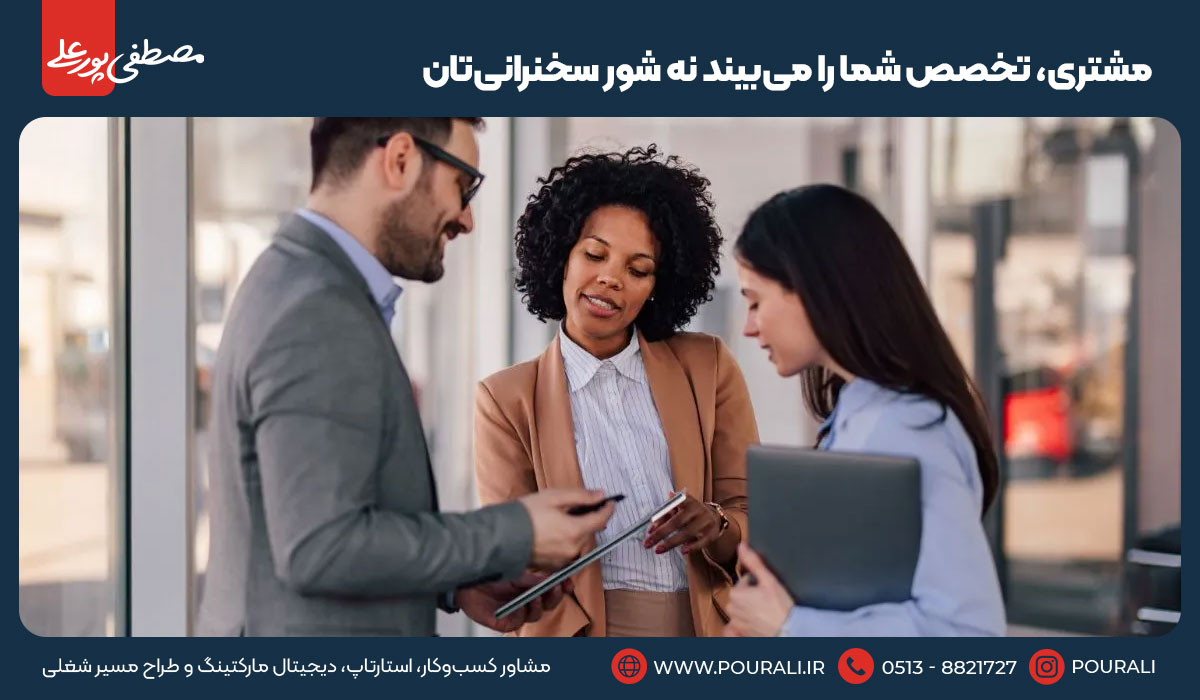 ۲. مشتری، تخصص شما را می‌بیند نه شور سخنرانی‌تان